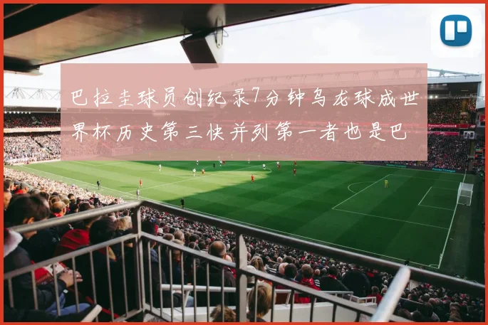 巴拉圭球员创纪录7分钟乌龙球成世界杯历史第三快并列第一者也是巴拉圭人