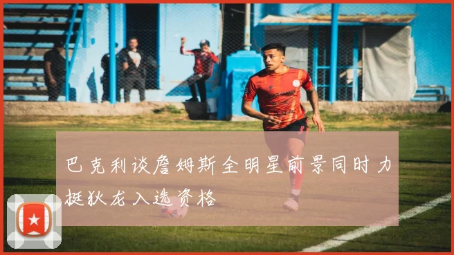 巴克利谈詹姆斯全明星前景同时力挺狄龙入选资格