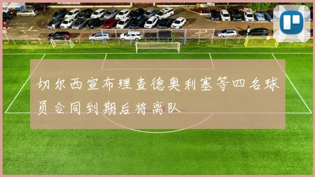 切尔西宣布理查德奥利塞等四名球员合同到期后将离队