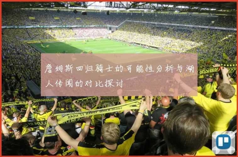 詹姆斯回归骑士的可能性分析与湖人传闻的对比探讨