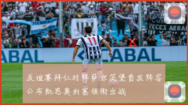 友谊赛拜仁对阵萨尔茨堡首发阵容公布凯恩奥利塞领衔出战