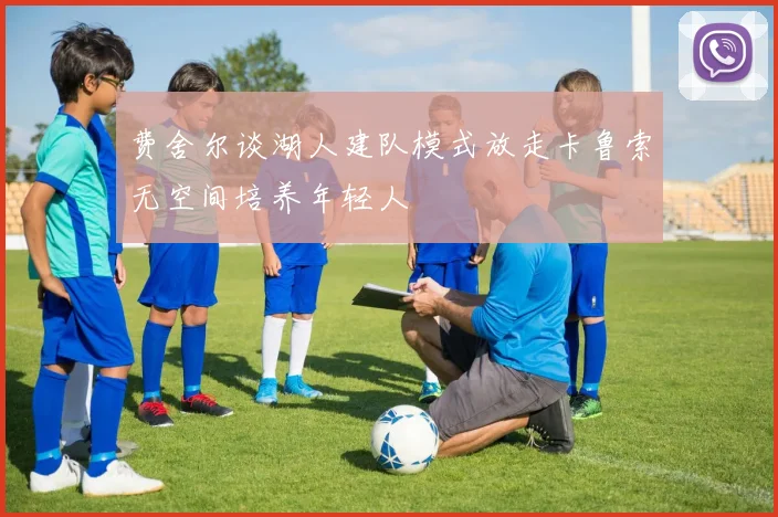 费舍尔谈湖人建队模式放走卡鲁索无空间培养年轻人