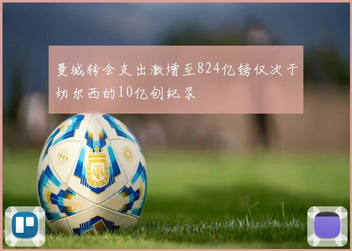 曼城转会支出激增至824亿镑仅次于切尔西的10亿创纪录