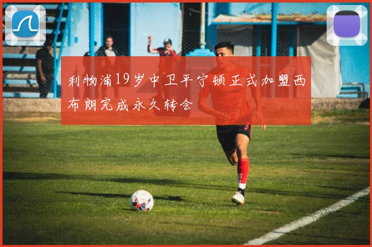 利物浦19岁中卫平宁顿正式加盟西布朗完成永久转会