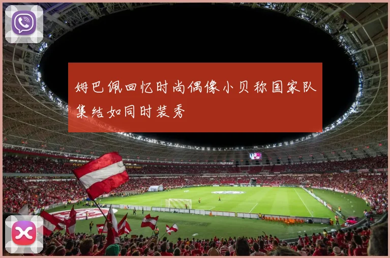 姆巴佩回忆时尚偶像小贝称国家队集结如同时装秀